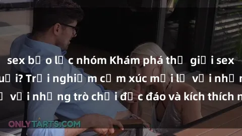 sex bạo lực nhóm Khám phá thế giới sex trực tuyến: Hơn tuổi? Trải nghiệm cảm xúc mới lạ với những trò chơi độc đáo và kích thích người lớn