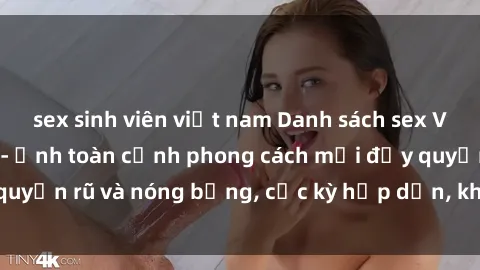 sex sinh viên việt nam Danh sách sex Việt Nam không che - Ảnh toàn cảnh phong cách mới đầy quyến rũ và nóng bỏng, cực kỳ hấp dẫn, không thể bỏ qua!