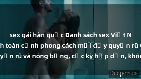 sex gái hàn quốc Danh sách sex Việt Nam không che - Ảnh toàn cảnh phong cách mới đầy quyến rũ và nóng bỏng, cực kỳ hấp dẫn, không thể bỏ qua!