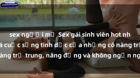 sex người mỹ Sex gái sinh viên hot nhất: Cùng khám phá cuộc sống tình dục của những cô nàng trẻ trung, năng động và không ngần ngại thử nghiệm!