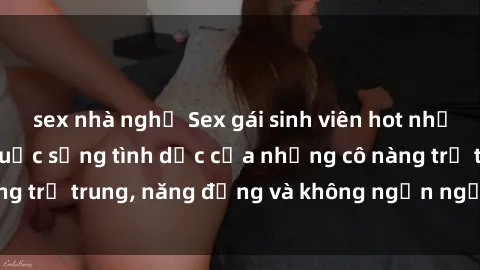 sex nhà nghỉ Sex gái sinh viên hot nhất: Cùng khám phá cuộc sống tình dục của những cô nàng trẻ trung, năng động và không ngần ngại thử nghiệm!