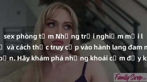 sex phòng tắm Những trải nghiệm mới lạ với sex tập thể và cách thức truy cập vào hành lang đam mê của bạn. Hãy khám phá những khoái cảm đầy kích thích với tập thể hấp dẫn!