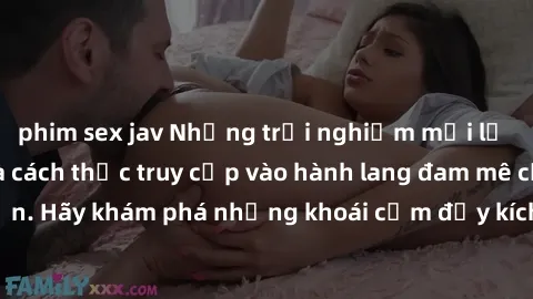 phim sex jav Những trải nghiệm mới lạ với sex tập thể và cách thức truy cập vào hành lang đam mê của bạn. Hãy khám phá những khoái cảm đầy kích thích với tập thể hấp dẫn!