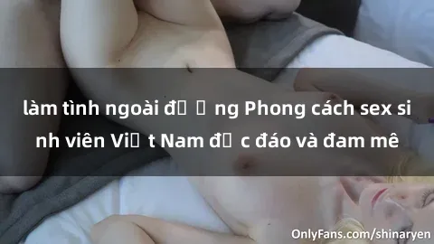 làm tình ngoài đường Phong cách sex sinh viên Việt Nam độc đáo và đam mê